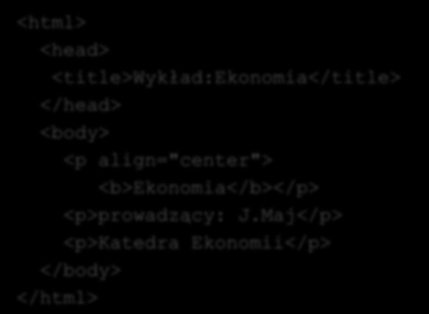 HTML a XML <html> <head> <title>wykład:ekonomia</title> </head> <body> <p align="center"> <b>ekonomia</b></p> <p>prowadzący: J.