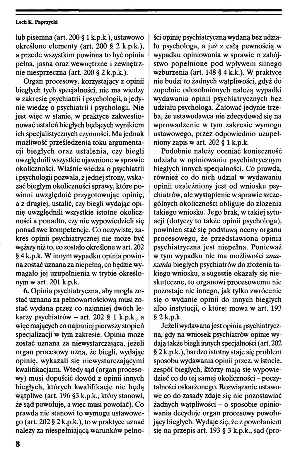 8 lub pisemna (art. 200 1 k.p.k.), ustawowo określone elementy (art. 200 2 k.p.k.), a przede wszystkim powinna to być opinia pełna, jasna oraz wewnętrzne i zewnętrznie niesprzeczna (art. 200 2 k.p.k.). Organ procesowy, korzystający z opinii biegłych tych specjalności, nie ma wiedzy w zakresie psychiatrii i psychologii, a jedynie wiedzę o psychiatrii i psychologii.