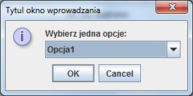 JOptionPaneDemo.java Object[] wartosciwyboru = { "Opcja1", "Opcja2", "Opcja3" ; Object selectedvalue = JOptionPane.showInputDialog( JOptionPaneDemo.