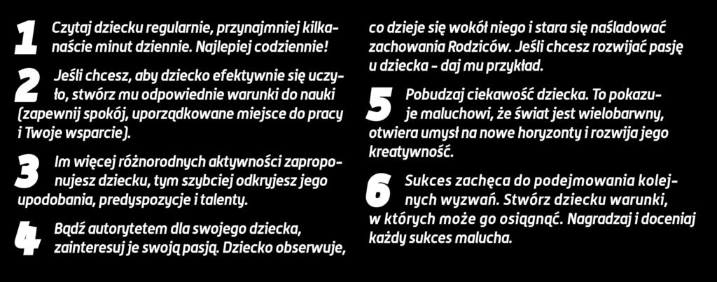 3 Im więcej różnorodnych aktywności zaproponujesz dziecku, tym szybciej odkryjesz jego upodobania, predyspozycje i talenty. 4 Bądź autorytetem dla swojego dziecka, zainteresuj je swoją pasją.