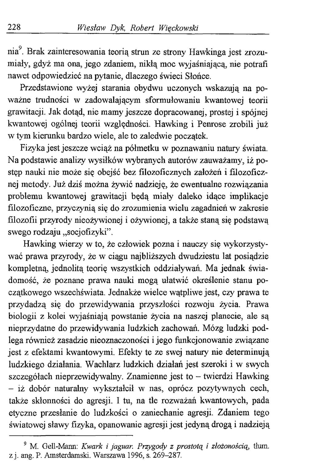 2 2 8 Wiesław Pyk, Robert Więckowski nia9 Brak zainteresowania teorią strun ze strony Hawkinga jest zrozumiały, gdyż ma ona, jego zdaniem, nikłą moc wyjaśniającą, nie potrafi nawet odpowiedzieć na