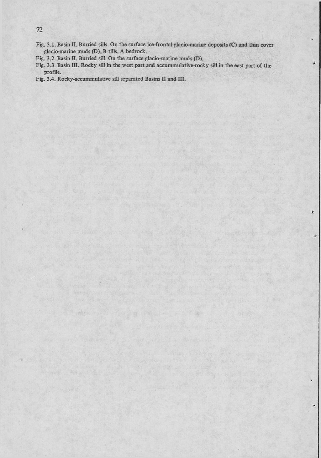72 Fig. 3.1. Basin II. Burried sills. On the surface ice-frontal glacio-marine deposits (С) and thin cover glacio-marine muds (D), В tills, A bedrock. Fig. 3.2. Basin II. Burried sill. On the surface glacio-marine muds (D).