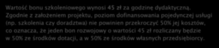 ISTOTA BONU ROZWOJOWEGO Wartość bonu szkoleniowego wynosi 45 zł za godzinę dydaktyczną. Zgodnie z założeniem projektu, poziom dofinansowania pojedynczej usługi (np.