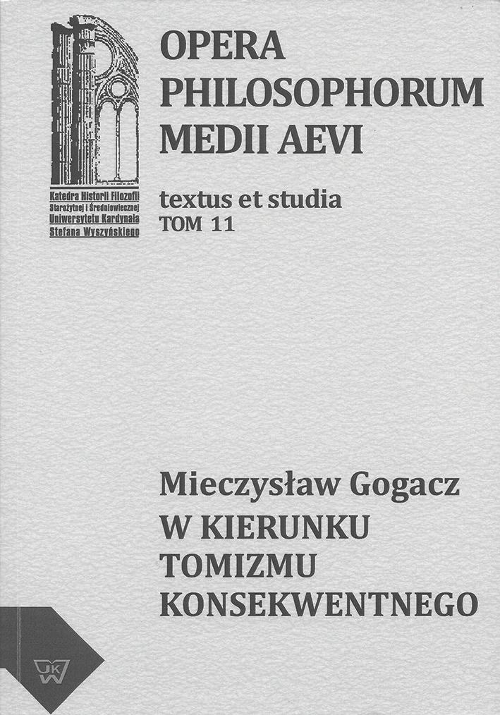 Mieczysław Gogacz W kierunku tomizmu konsekwentnego Redaktorzy tomu: Michał Zembrzuski, Artur Andrzejuk OPERA PHILOSOPHORUM MEDII AEVI TOM 11 Warszawa 2012 Artykuły zebrane w tej książce, wyrażają