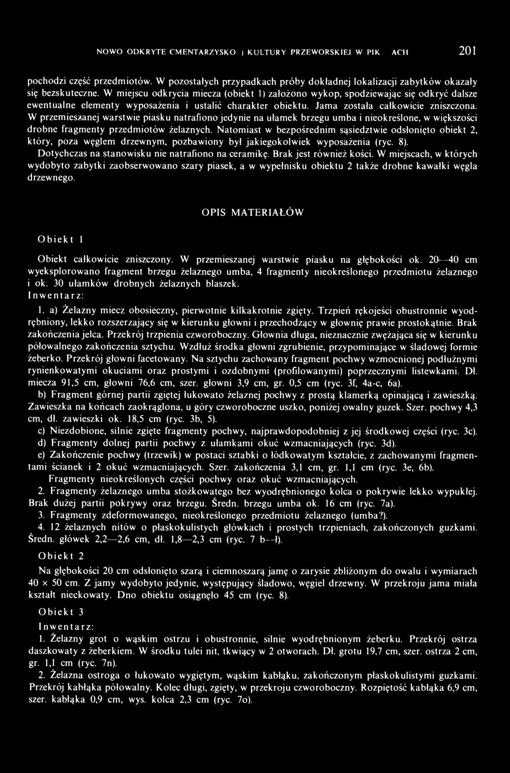 W przemieszanej warstwie piasku natrafiono jedynie na ułamek brzegu umba i nieokreślone, w większości drobne fragmenty przedmiotów żelaznych.