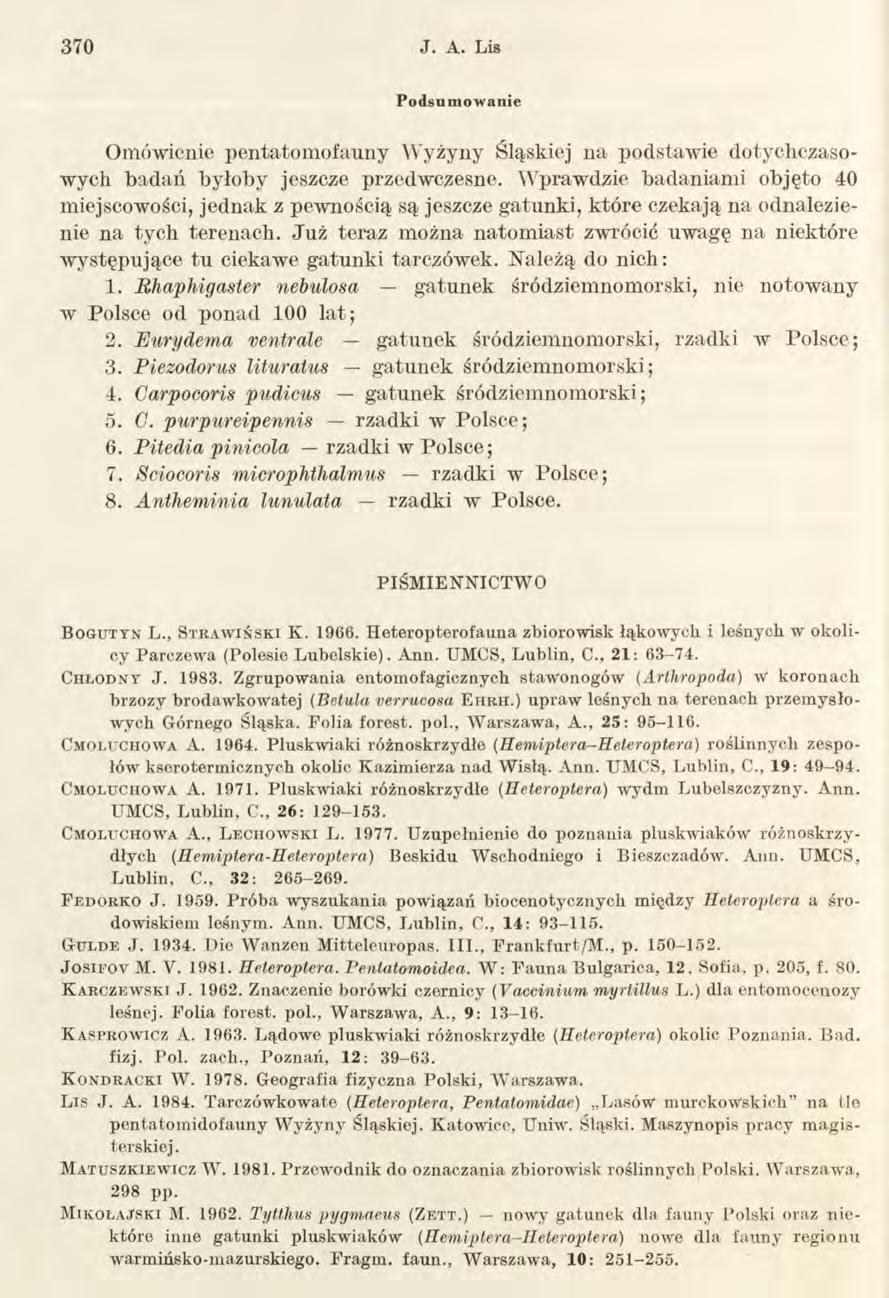 370 J. A. Lis P odsu m ow an ie Omówienie pentatomofauny Wyżyny Śląskiej na podstawie dotychczasowych badań byłoby jeszcze przedwczesne.