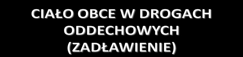 rozpoznanie niedrożności dróg oddechowych jest kluczem do sukcesu ciało obce może być przyczyną częściowej lub