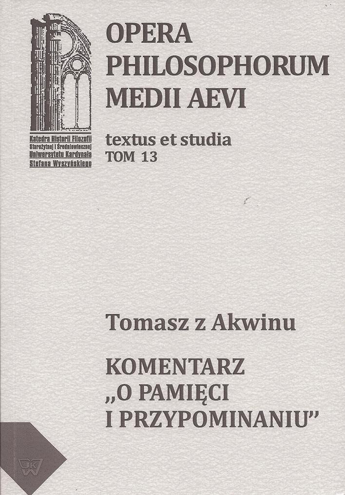Tomasz z Akwinu Komentarz O pamięci i przypominaniu Przekład i opracowanie Michał Zembrzuski OPERA PHILOSOPHORUM MEDII AEVI TOM 13 Warszawa 2012 Jest to przekład kluczowego dla tego tematu tekstu św.