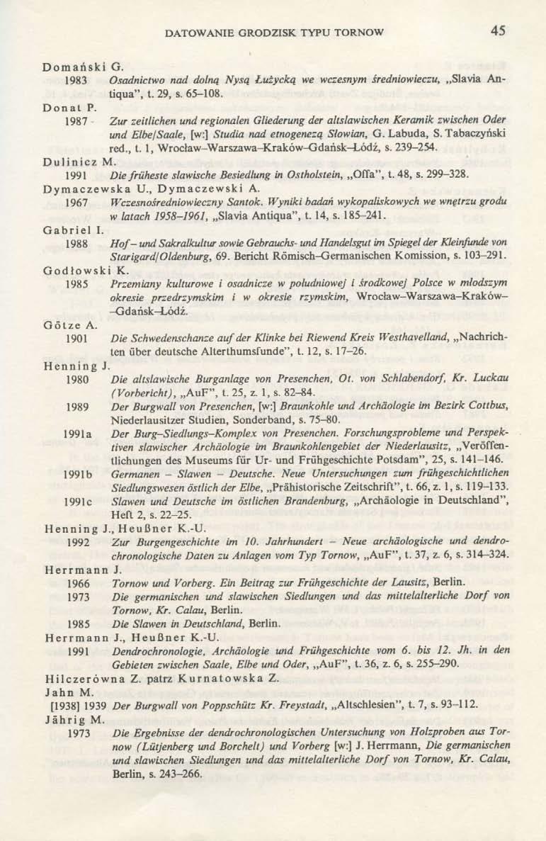 DATOWANIE GRODZISK TYPU TORNOW 45 Domański G. 1983 Osadnictwo nad dolną Nysą Łużycką we wczesnym średniowieczu, Slavia Antiqua", t. 29, s. 65-108. Donat P.