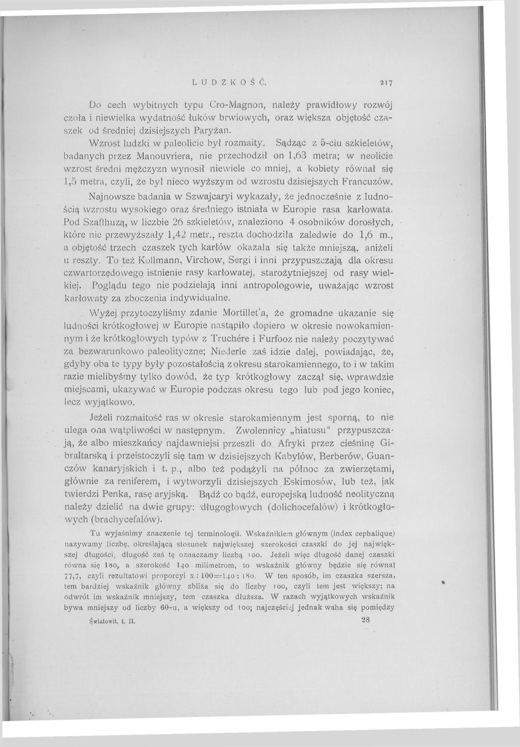 LUDZKOŚĆ. 217 Do cech wybitnych typu Cro-Magnon, należy prawidłowy rozwój czoła i niewielka wydatność łuków brwiowych, oraz większa objętość czaszek od średniej dzisiejszych Paryżan.