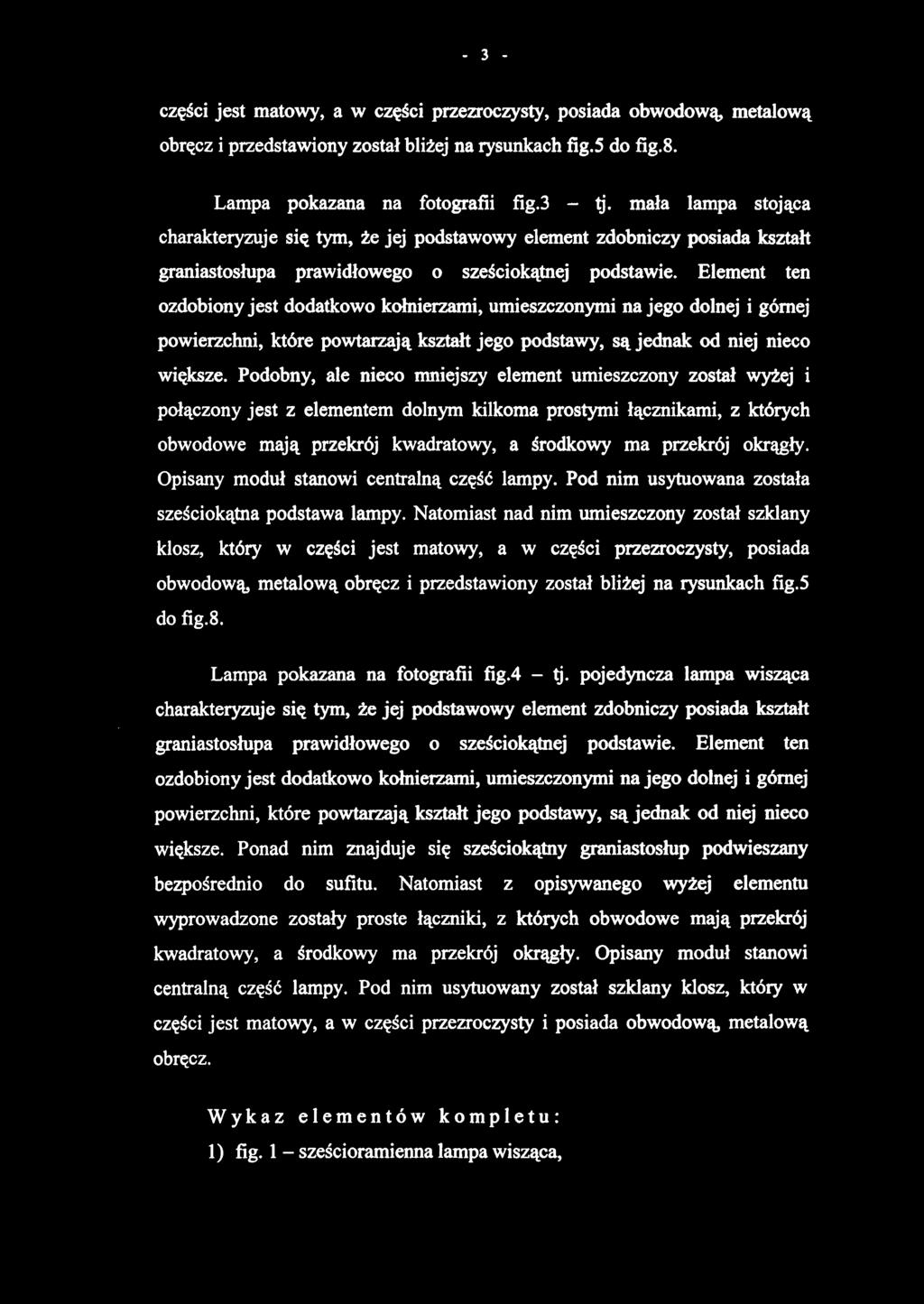 części jest matowy, a w części przezroczysty, posiada obwodową, metalową obręcz i przedstawiony został bliżej na rysunkach fig.5 do fig.8. Lampa pokazana na fotografii fig.3 - tj.