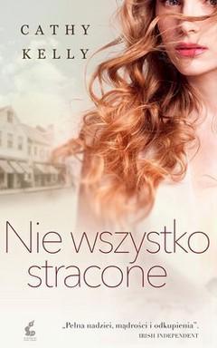 Cathy Kelly Nie wszystko stracone Dla mojej rodziny, Johna, Murraya i Dylana.