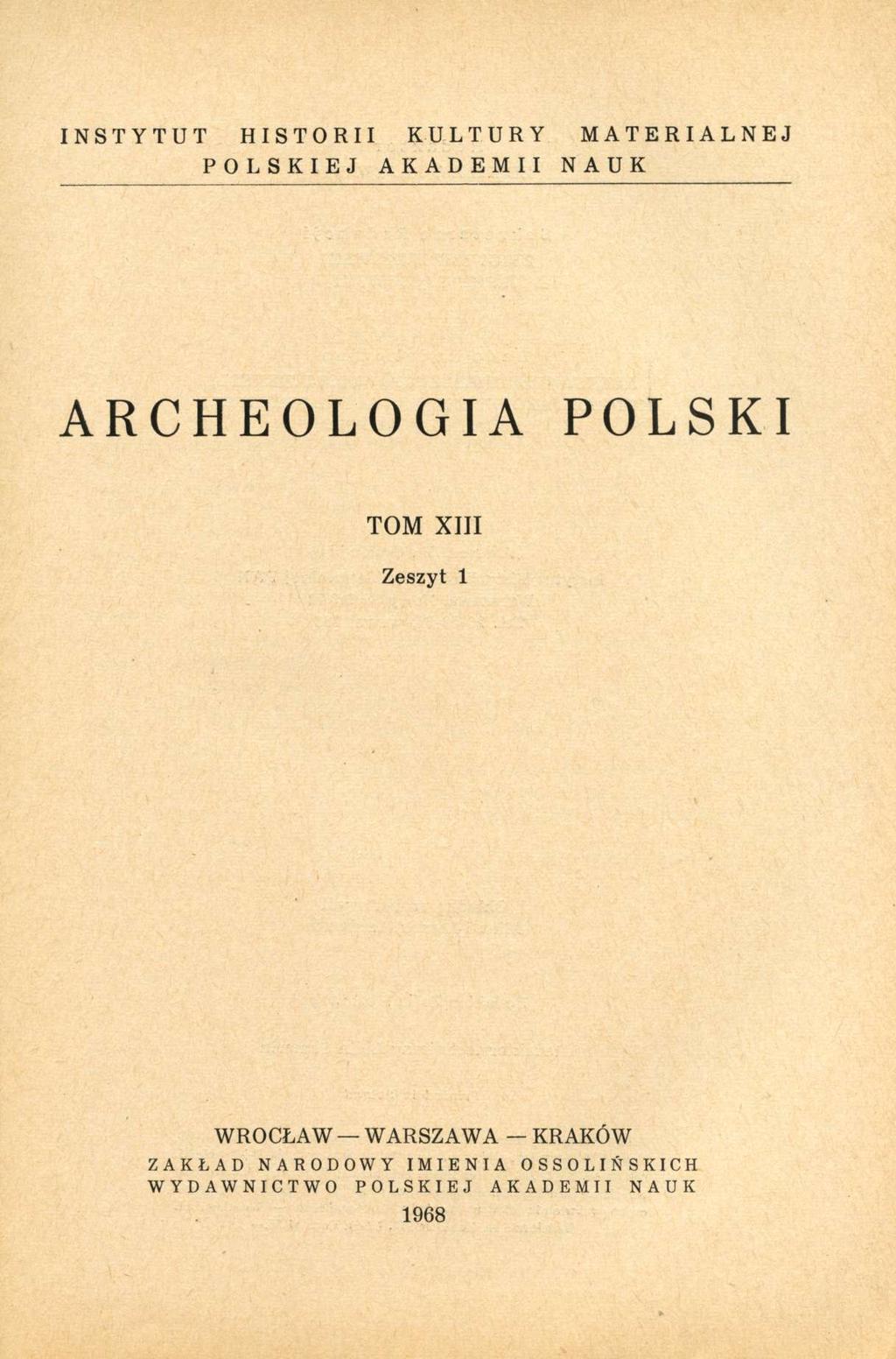 INSTYTUT HISTORII KULTURY MATERIALNEJ POLSKIEJ AKADEMII NAUK ARCHEOLOGIA POLSKI TOM XIII Zeszyt 1