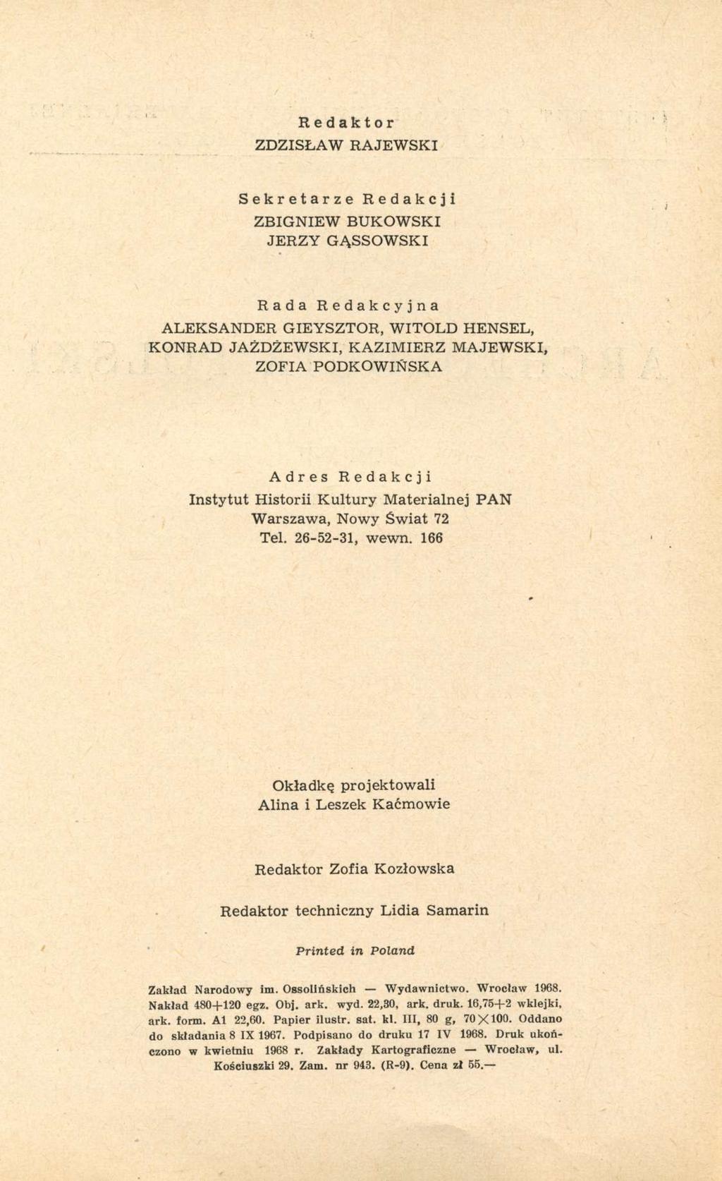 Redaktor ZDZISŁAW RAJEWSKI Sekretarze Redakcji ZBIGNIEW BUKOWSKI JERZY GĄSSOWSKI Rada Redakcyjna ALEKSANDER GIEYSZTOR, WITOLD HENSEL, KONRAD JAŻDŻEWSKI, KAZIMIERZ MAJEWSKI, ZOFIA PODKOWIŃSKA Adres