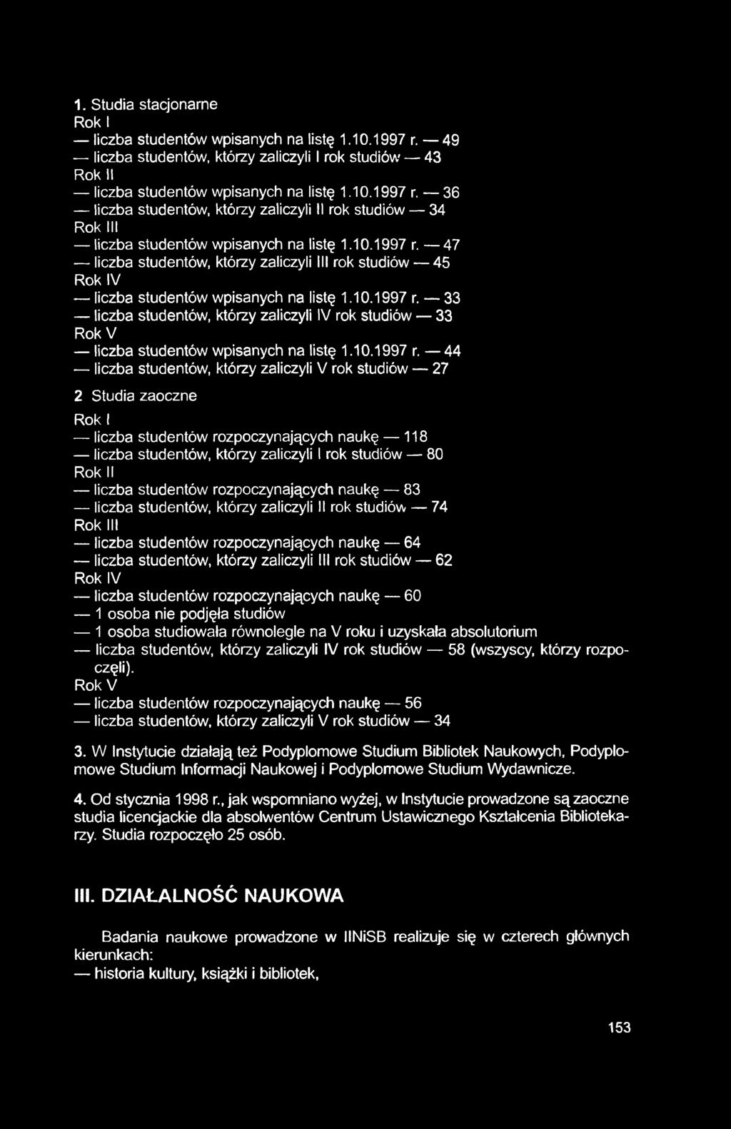 1. Studia stacjonarne Rok I liczba studentów wpisanych na listę 1.10.1997 r. 49 liczba studentów, którzy zaliczyli Irok studiów 43 Rok II liczba studentów wpisanych na listę 1.10.1997 r. 36 liczba studentów, którzy zaliczyli II rok studiów 34 Rok III liczba studentów wpisanych na listę 1.
