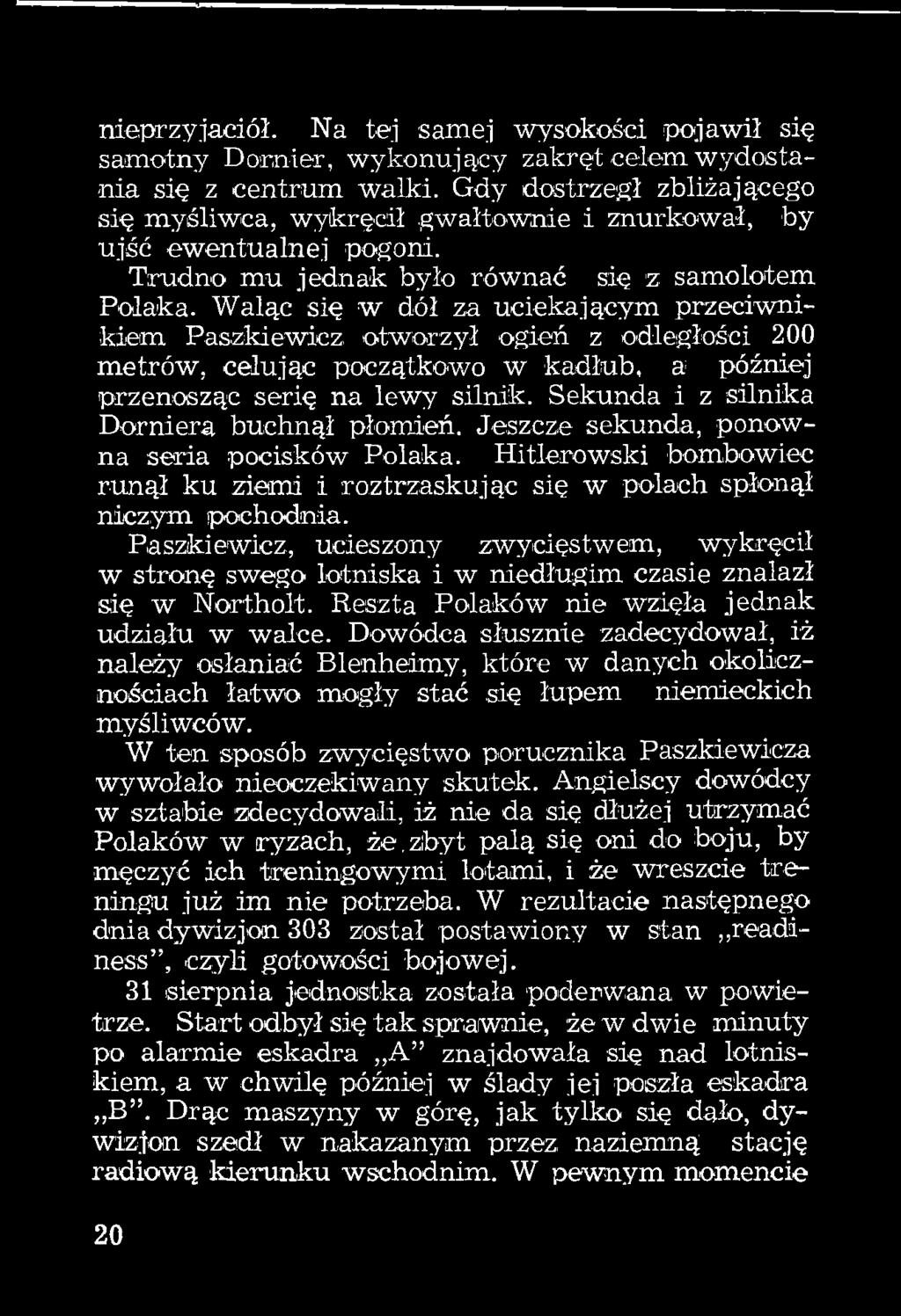 Waląc się w dół za uciekającym przeciwnikiem Paszkiewicz otworzył ogień z odległości 200 metrów, celując początkov/o w kadłub, a później przenosząc serię na lewy silnik.