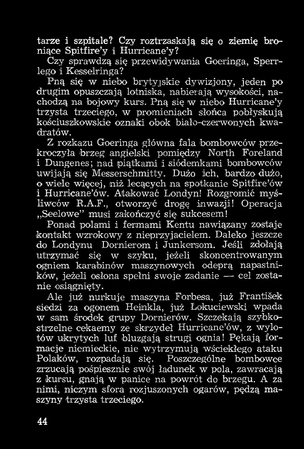 Dużo ich, bardzo dużo, 0 wiele więcej, niż lecących na spotkanie Spitfire ów 1 Hurricane ów. Atakować Londyn! Rozgromić myśliwców R.A.F., otworzyć drogę inwazji!