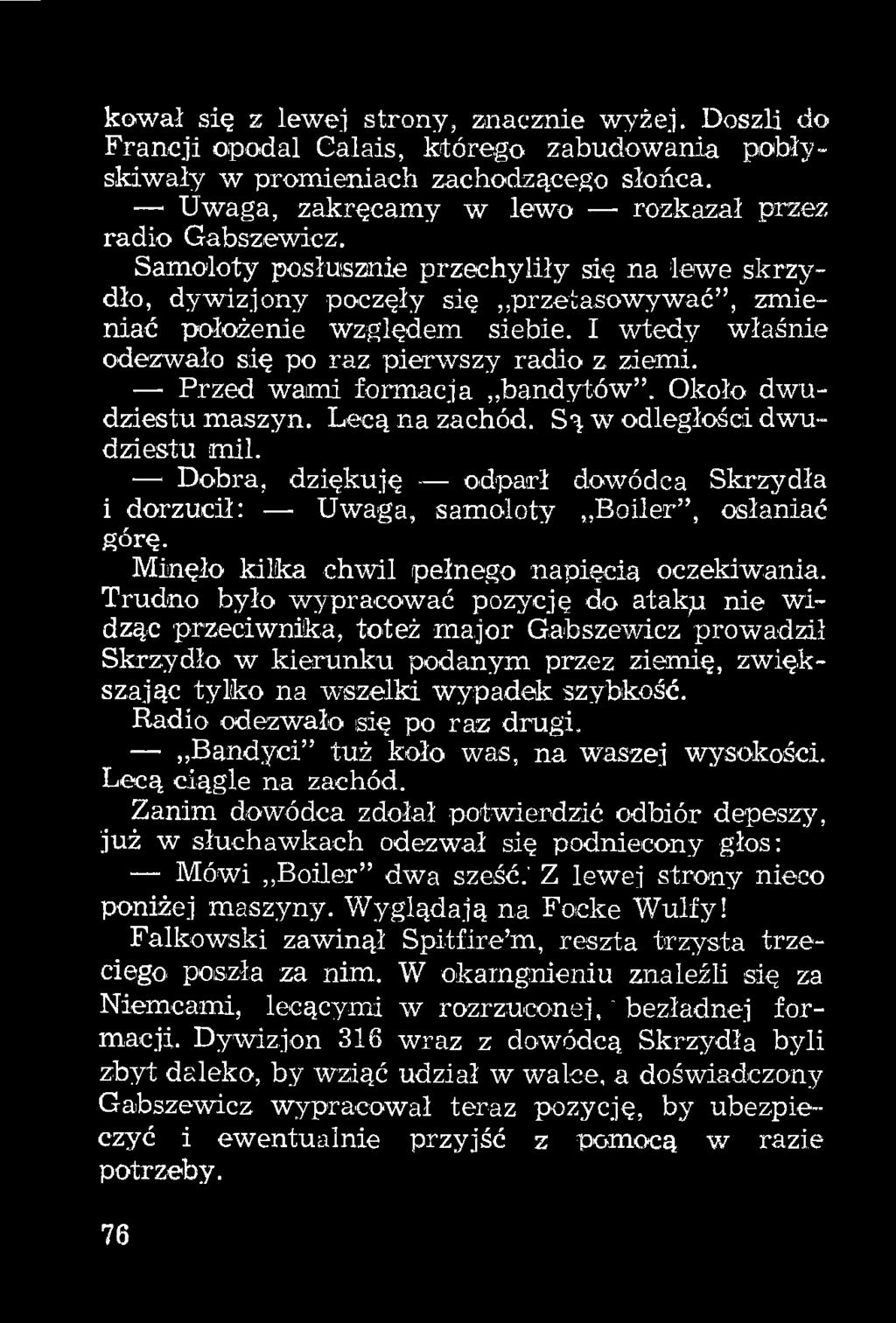 I wtedy właśnie odezwało się po raz pierwszy radio z ziemi. Przed wami formacja bandytów. Około dwudziestu maszyn. Lecą na zachód. Są w odległości dwudziestu mil.