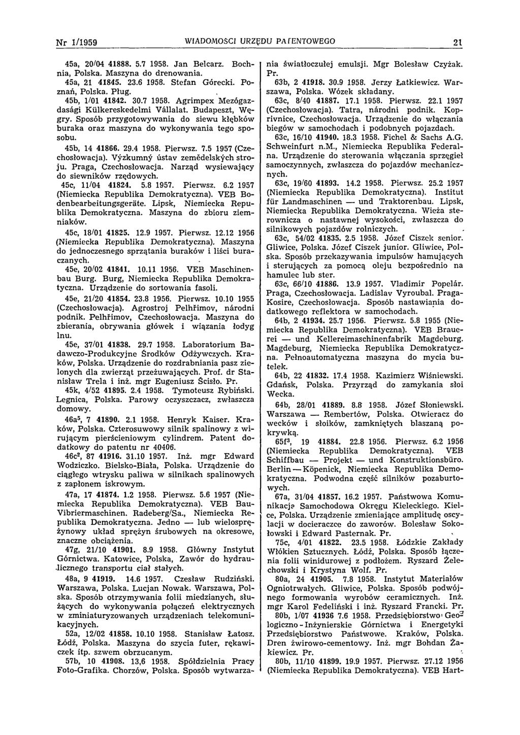 N r 1/1959 WIADOMOŚCI URZĘDU PATENTOWEGO 21 45a, 20/04 41888. 5.7 1958. Jan Belcarz. Bochnia, Polska. Maszyna do drenowania. 45a, 21 41845. 23.6 1958. Stefan Górecki. Poznań, Polska. Pług.