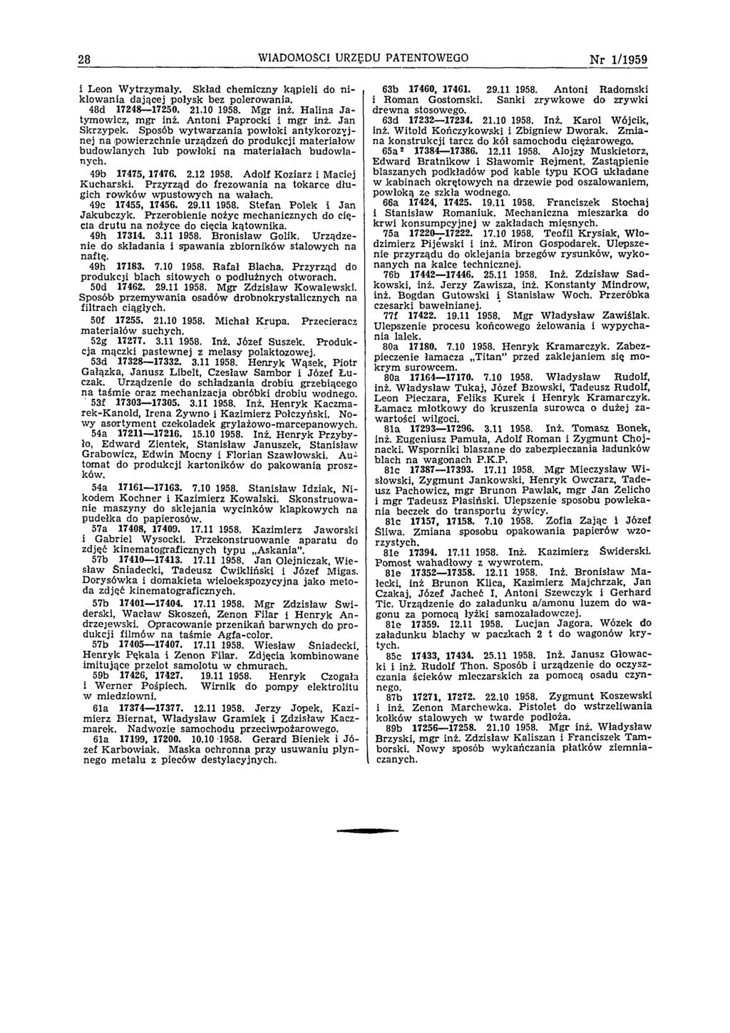 28 WIADOMOŚCI URZĘDU PATENTOWEGO N r 1/1959 i Leon W ytrzymały. Skład chemiczny kąpieli do n i klow ania dającej połysk bez polerowania. 48d 17248 17250. 21.10 1958. Mgr inż.