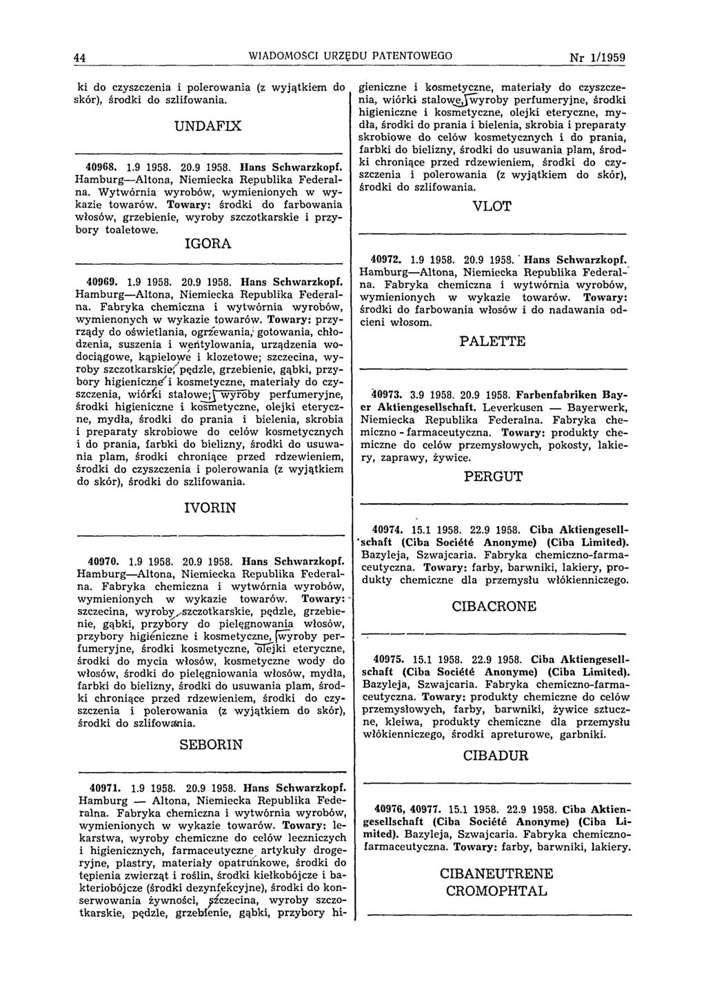 44 WIADOMOŚCI URZĘDU PATENTOWEGO N r 1/1959 ki do czyszczenia i polerowania (z wyjątkiem do skór), środki do szlifowania. UNDAFIX 40968. 1.9 1958. 20.9 1958. Hans Schwarzkopf.