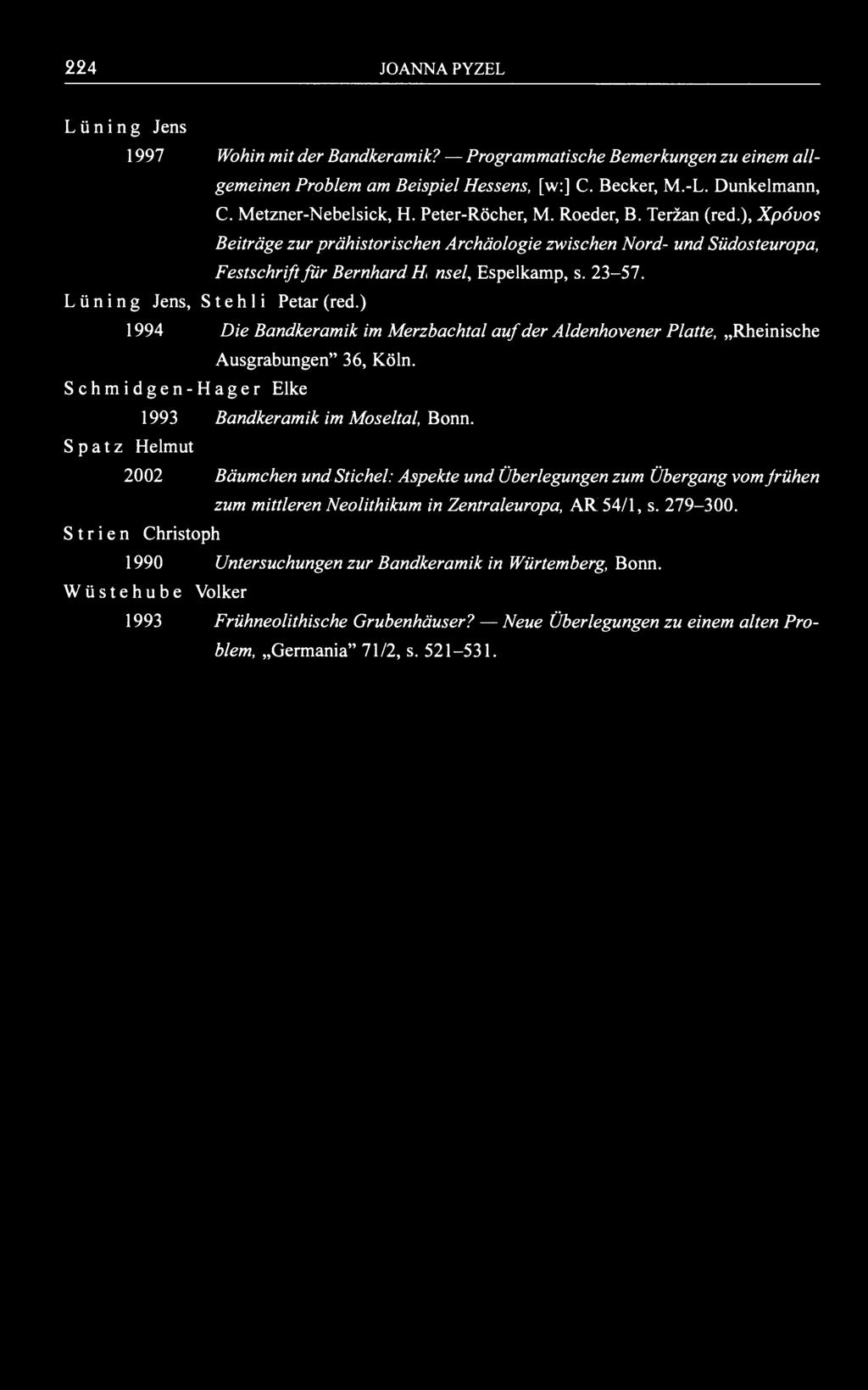 224 JOANNA PYZEL L ü n i n g Jens 1997 Wohin mit der Bandkeramik? Programmatische Bemerkungen zu einem allgemeinen Problem am Beispiel Hessens, [w:] C. Becker, M.-L. Dunkelmann, C.