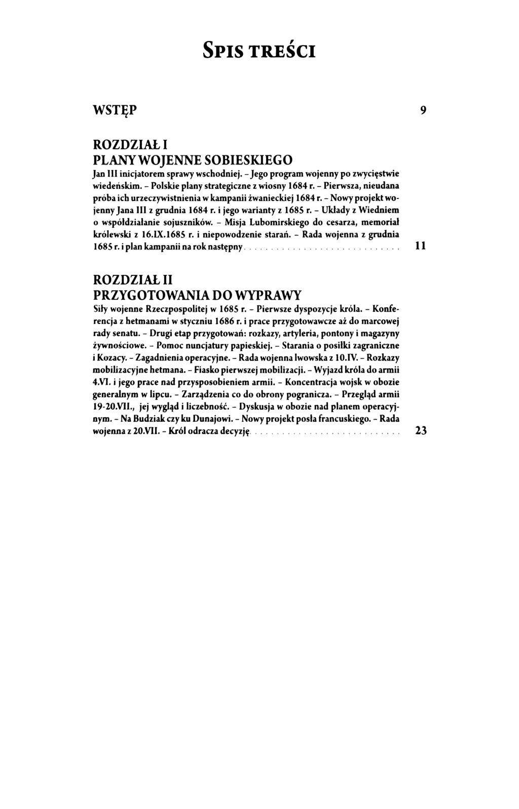 SPIS TREŚCI WSTĘP 9 ROZDZIAŁ I PLANYWOJENNE SOBIESKIEGO Jan III inicjatorem sprawy wschodniej. -Jego program wojenny po zwycięstwie wiedeńskim.- Połskie plany strategiczne z wiosny 1684 r.