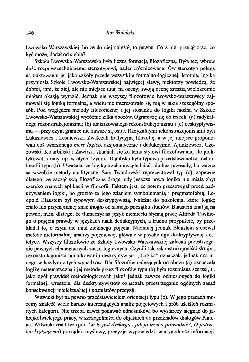 146 Jan Woleński Lwowsko-Warszawskiej, bo że do niej należał, to pewne. Co z niej przejął oraz, co być może, dodał od siebie? Szkoła Lwowsko-Warszawska była liczną formacją filozoficzną.