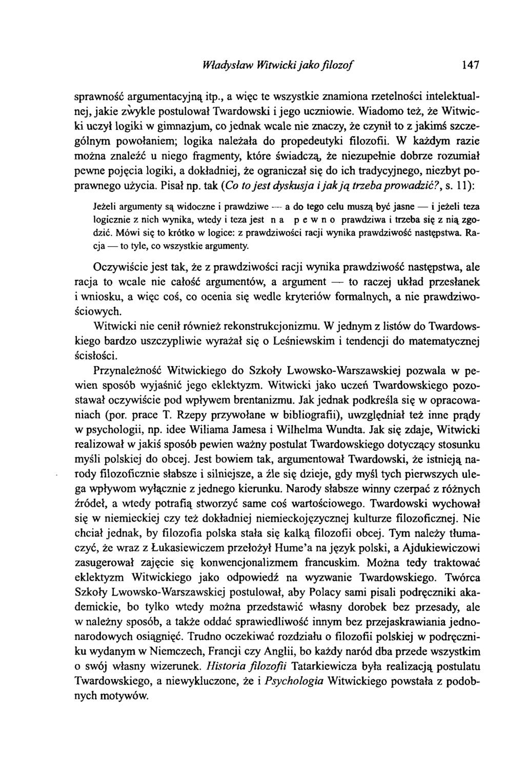 Władysław Witwicki jako filozof 147 sprawność argumentacyjną itp., a więc te wszystkie znamiona rzetelności intelektualnej, jakie zwykle postulował Twardowski i jego uczniowie.
