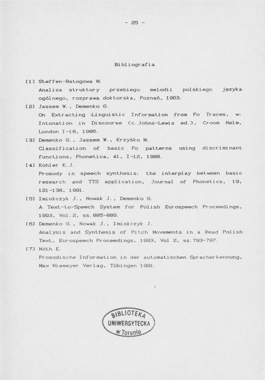 - 25 - Bi bl i ogr af i a C13 Steffen-Batogowa M. Analiza struktury przebiegu melodii polskiego języka ogólnego, rozprawa doktorska, Poznań, 1963. [2] Jassem W., Demenko G.