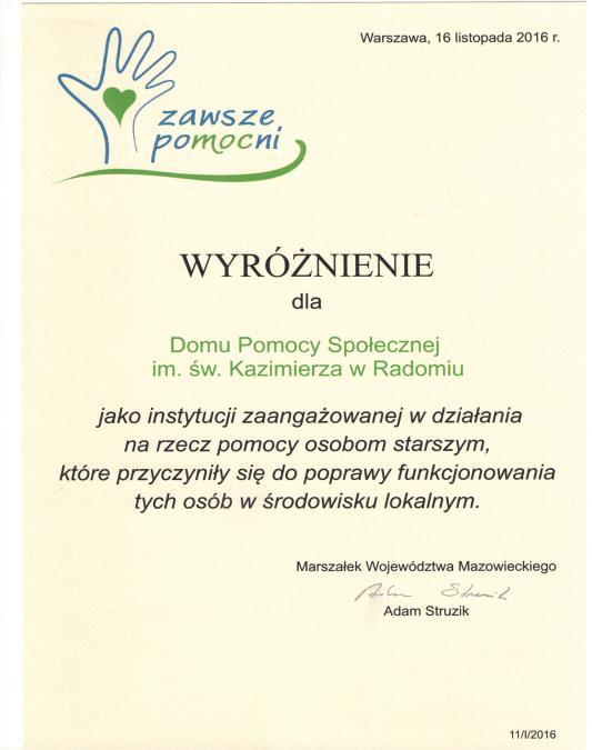 WYRÓŻNIENIE MARSZAŁKA WOJEWÓDZTWA MAZOWIECKIEGO ZAWSZE POMOCNI 16 listopada 2016r. Marszałek Województwa Mazowieckiego Adam Struzik przyznał wyróżnienie dla Domu Pomocy Społecznej im. św.