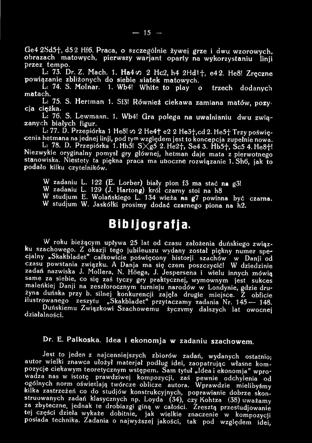 Niezwykle oryginalny pomysł gry głównej, hetman daje mata z pierwotnego stanowiska. Niestety ta piękna praca ma uboczne rozwiązanie l.shó, jak to podało kilku czytelników. W zadaniu L. 122 (E.