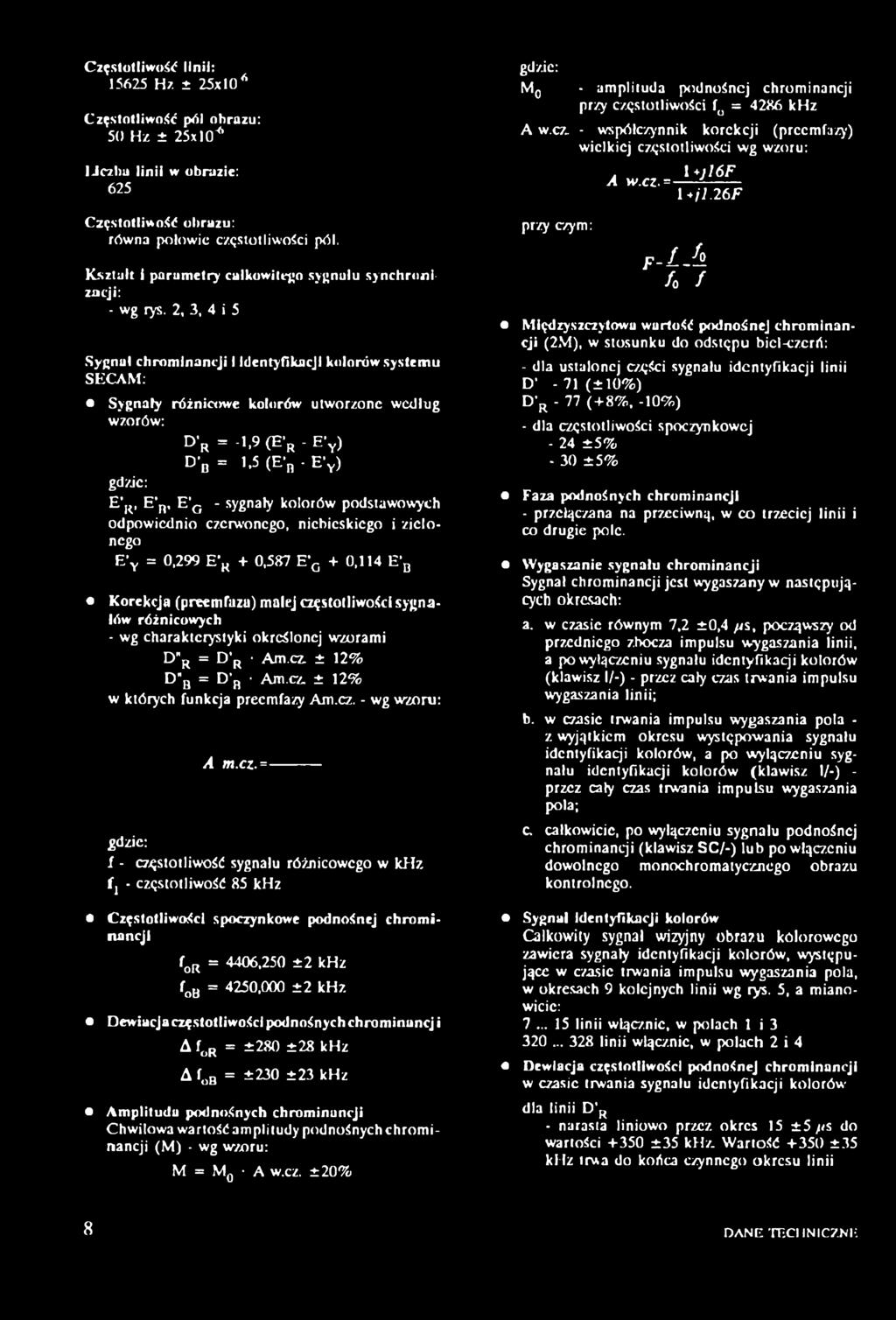 2, 3, 4 i 5 Sygnał chrominancji i identyfikacji kolorów systemu SECAM: Sygnały różnicowe kolorów utworzone według wzorów: D r = -1,9 (E r - E \ ) D'b = 1,5(E*b - F y) gdzie: E R, E b, E g - sygnały