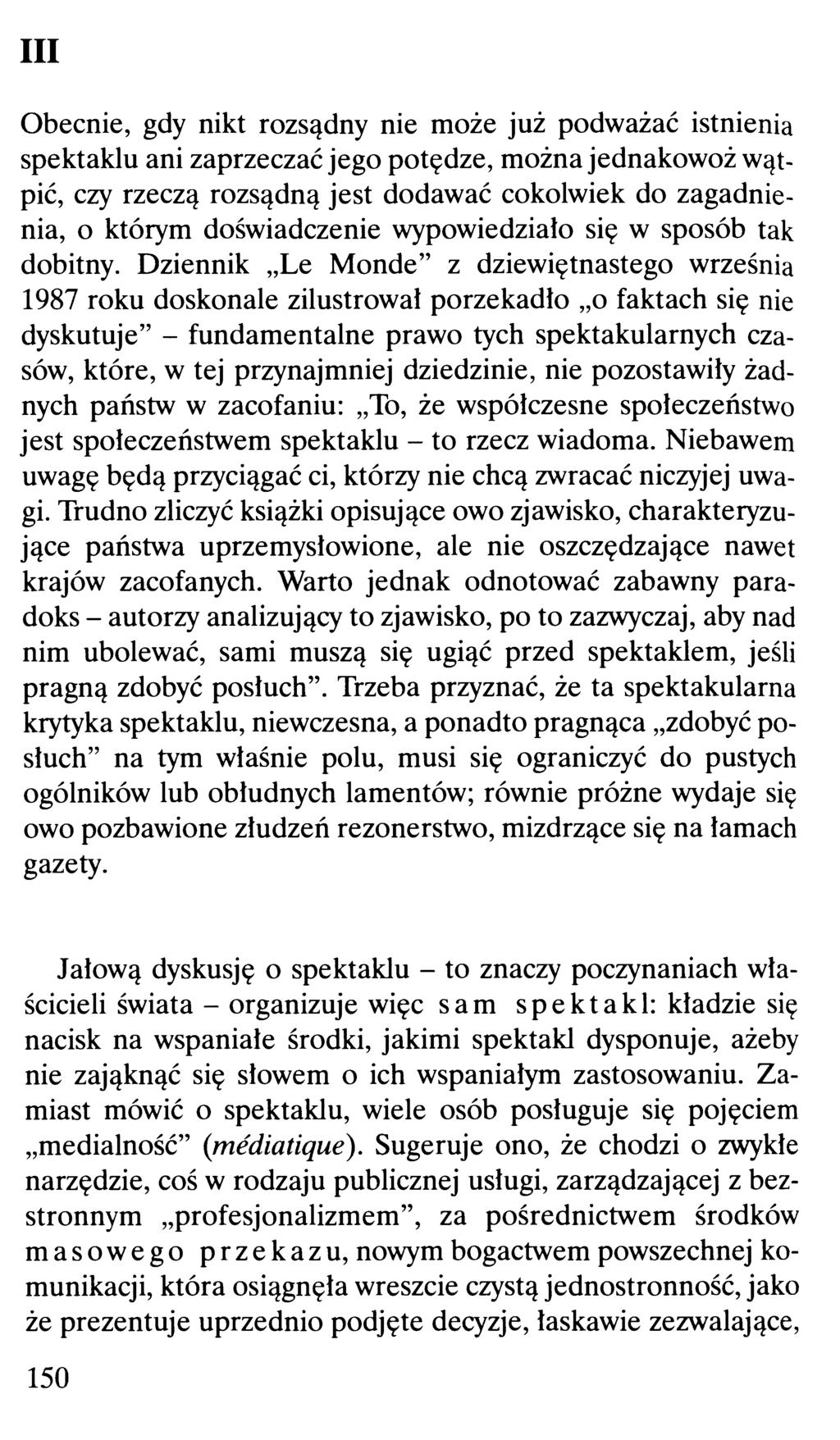 III Obecnie, gdy nikt rozsądny nie może już podważać istnienia spektaklu ani zaprzeczać jego potędze, można jednakowoż wątpić, czy rzeczą rozsądną jest dodawać cokolwiek do zagadnienia, o którym