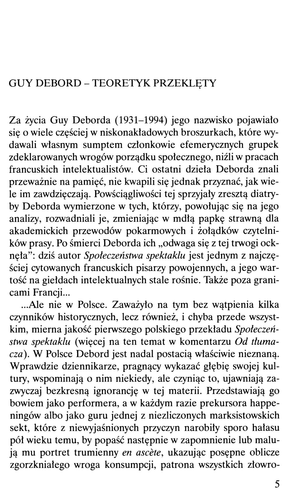 GUY DEBORD - TEORETYK PRZEKLĘTY Za życia Guy Deborda (1931-1994) jego nazwisko pojawiało się o wiele częściej w niskonakładowych broszurkach, które wydawali własnym sumptem członkowie efemerycznych