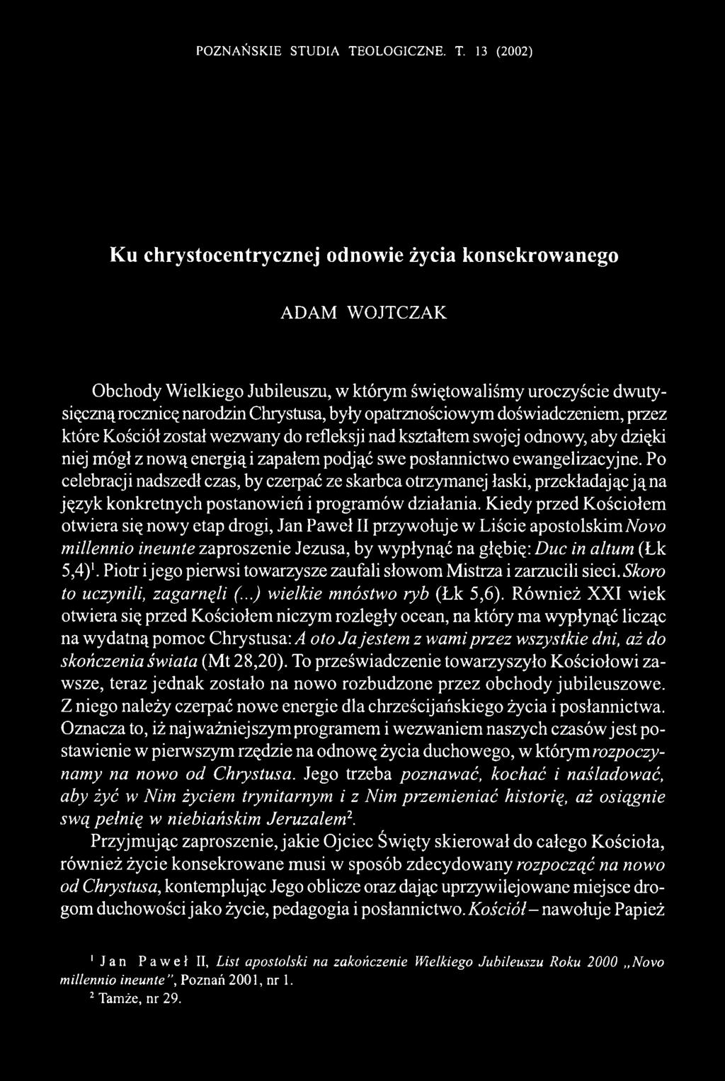 13 (2002) Ku chrystocentrycznej odnowie życia konsekrowanego ADAM WOJTCZAK Obchody Wielkiego Jubileuszu, w którym świętowaliśmy uroczyście dwutysięczną rocznicę narodzin Chrystusa, były