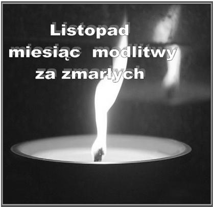 Pomóż zmarłym, bliskim Twojemu sercu. Święta i zbawienna jest myśl modlić się za zmarłych, aby byli od grzechów uwolnieni (2 Mch 12,46) Listopad.