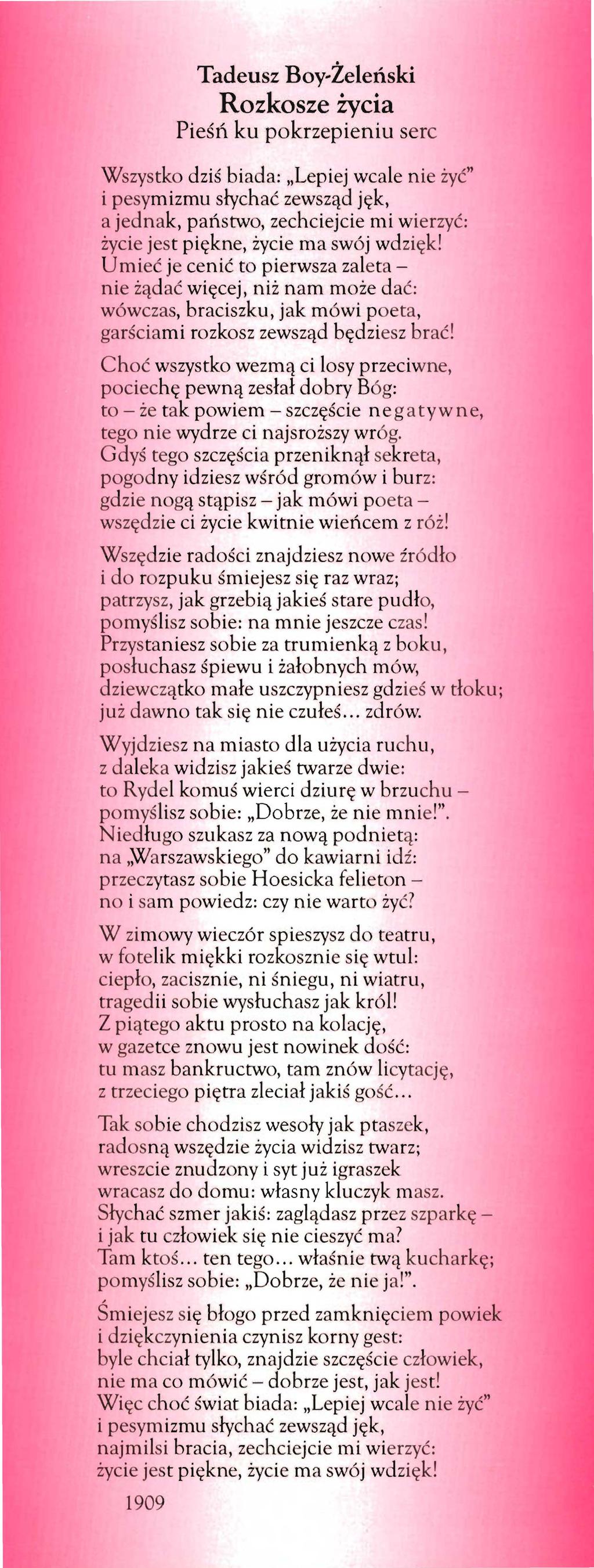 Tadeusz Boy-Żeleński Rozkosze życia Pieś11 ku pokrzepieniu serc Wszystko dziś biada: Lepiej wcale n ie żyć" i pesymizmu słychać zewsząd jęk, a jednak, państwo, zechciejcie mi wierzyć: życie jest