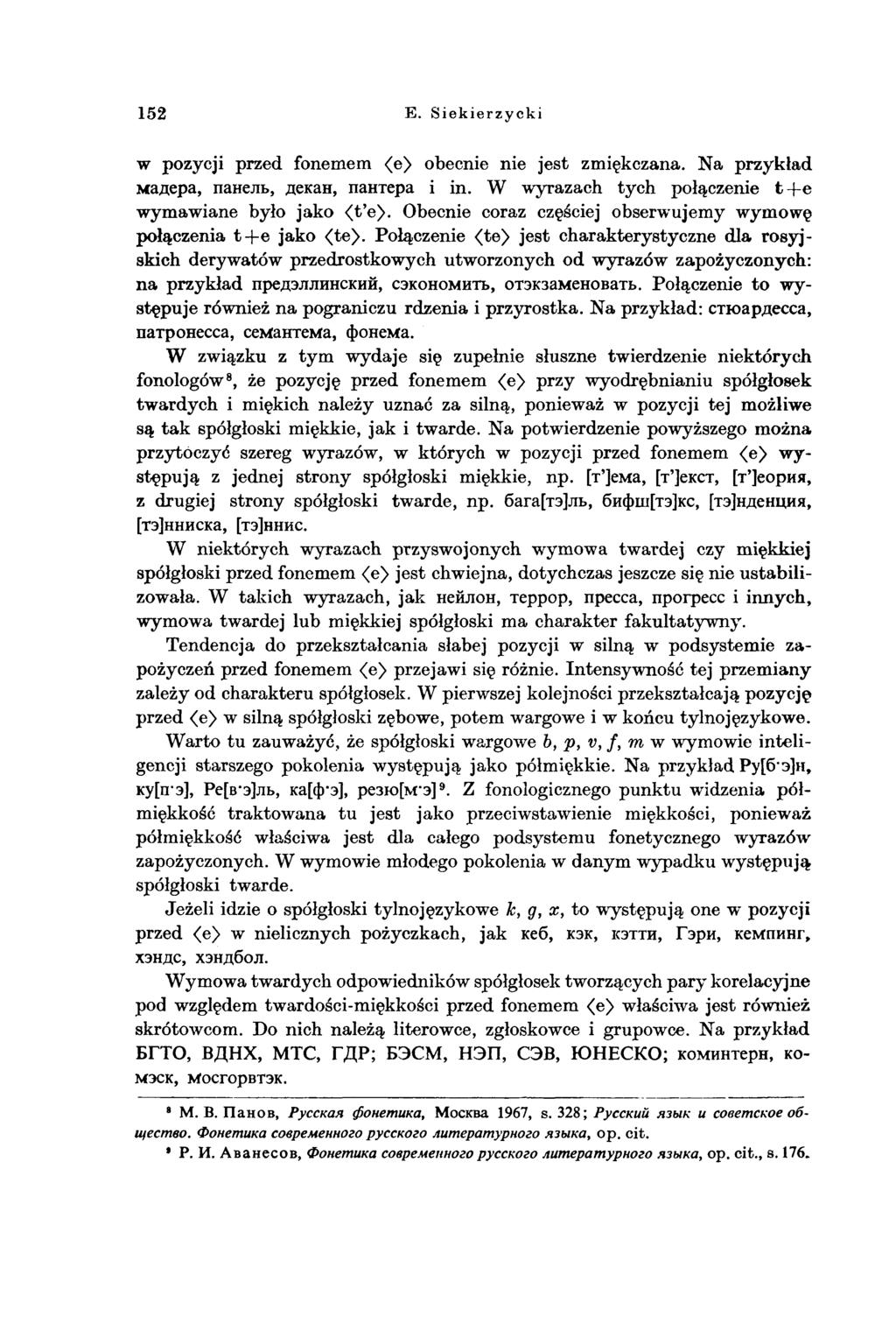 152 E. Siekierzycki w pozycji przed fonemem <e> obecnie nie jest zmiękczana. Na przykład мадера, панель, декан, пантера і in. W wyrazach tych połączenie fc-fe wymawiane było jako <t e>.