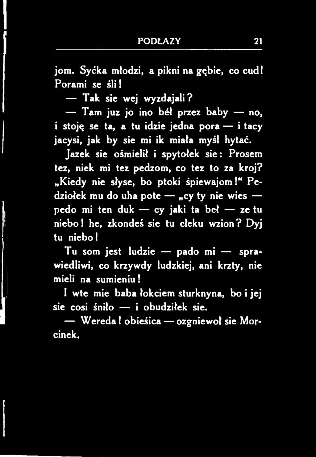 Jazek sie ośmielił i spytołek sie: Prosem tez, niek mi tez pedzom, co tez to za krój? Kiedy nie słyse, bo ptoki śpiewajom!