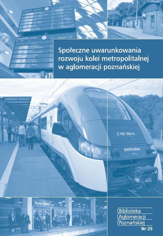 Prace naukowo - badawcze poświęcone tematyce rozwoju systemu PKM Biblioteka Aglomeracji Poznańskiej Zeszyt 25 SPOŁECZNE UWARUNKOWANIA ROZWOJU KOLEI METROPOLITALNEJ W AGLOMERACJI POZNAŃSKIEJ Celem