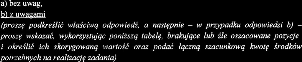 Szacunkowe koszty proponowanego zadana: a) bez uwag, b) z uwagam broszq podkrel wlacwq odpowed, a nastgpne - w przypadku odpowedz b) - proszq wskaza, wykorzystujqc ponszq tabelq, brakujqce lub le