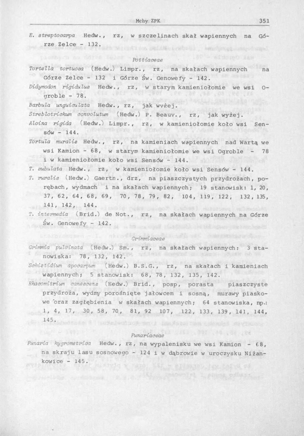 E. streptoaarpa Hedw., rz, w szczelinach skał wapiennych na Górze Zelce - 132. Pottiaceae Tortella tortuosa (Hedw.) Limpr., r z, na skałach wapiennych na Górze Zelce - 132 i Górze Ś w. Genowefy - 142.