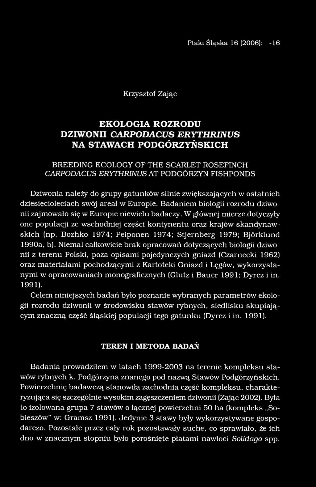 Ptaki Śląska 16 (2006): 5-16 Krzysztof Zając EKOLOGIA ROZRODU DZIWONII CARPODACUS ERYTHRINUS NA STAWACH PODGÓRZYŃSKICH BREEDING ECOLOGY OF THE SCARLET ROSEFINCH CARPODACUS ERYTHRINUS AT PODGÓRZYN