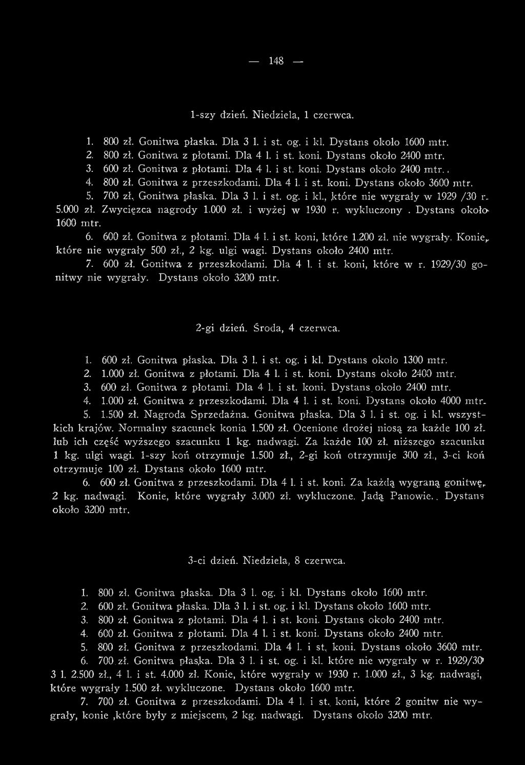 2-g-i dzień. Środa, 4 czerwca. 1. 600 zł. Gonitwa płaska. Dla 3 1. i st. og. i kl. Dystans około 1300 mtr. 2. 1.000 zł. Gonitwa z płotami. Dla 4 1. i st. koni. Dystans około 2400 mtr. 3. 600 zł. Gonitwa z płotami. Dla 4 1. i st. koni. Dystans, około 2400 mtr.
