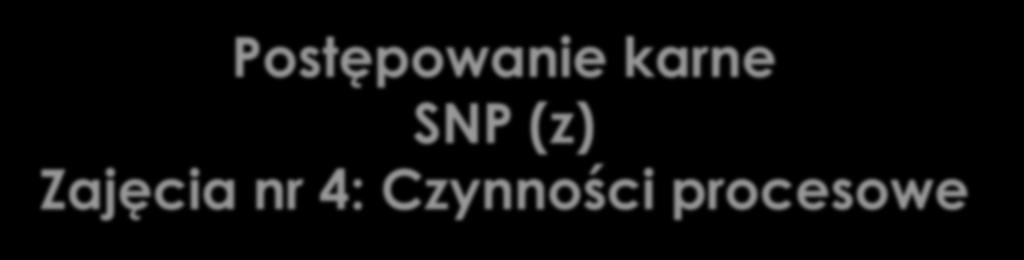 Postępowanie karne SNP (z) Zajęcia nr 4: Czynności procesowe mgr Błażej Boch