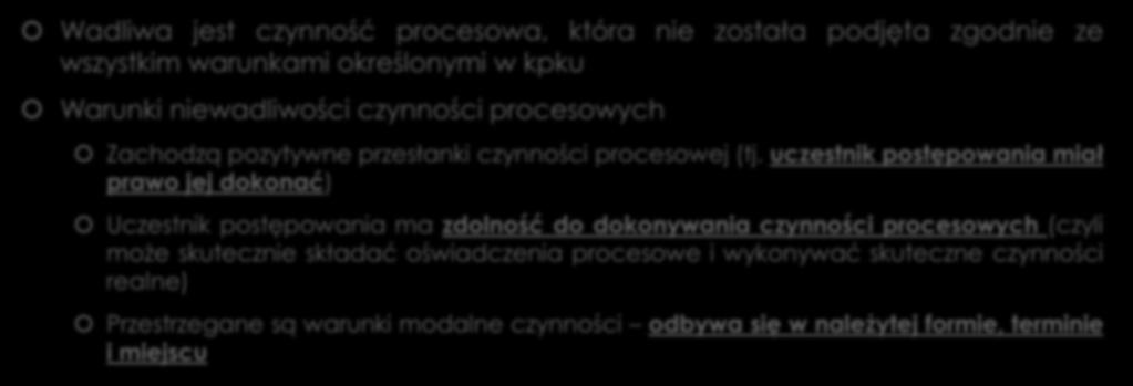Wadliwość czynności procesowych Wadliwa jest czynność procesowa, która nie została podjęta zgodnie ze wszystkim warunkami określonymi w kpku Warunki niewadliwości czynności procesowych Zachodzą