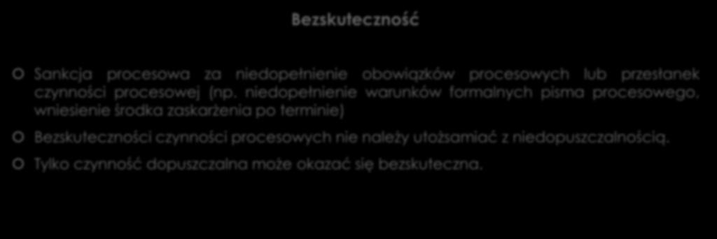 Konsekwencje naruszenia warunków niewadliwości czynności procesowych Bezskuteczność Sankcja procesowa za niedopełnienie obowiązków procesowych lub przesłanek czynności procesowej (np.