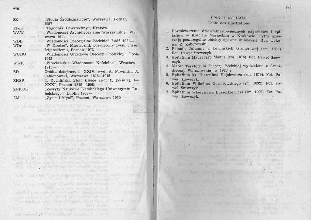 279 278 SZ TPow WAW > WDŁ WDr WUDO WWK ZD ZKSP ZNKUL ŻM Studia Żródłoznawcze, Warszawa, Poznań 1957 Tygodnik Powszechny, Kraków Wiadomości Archidiecezjalne Warszawskie War szawa 1911 Wiadomości