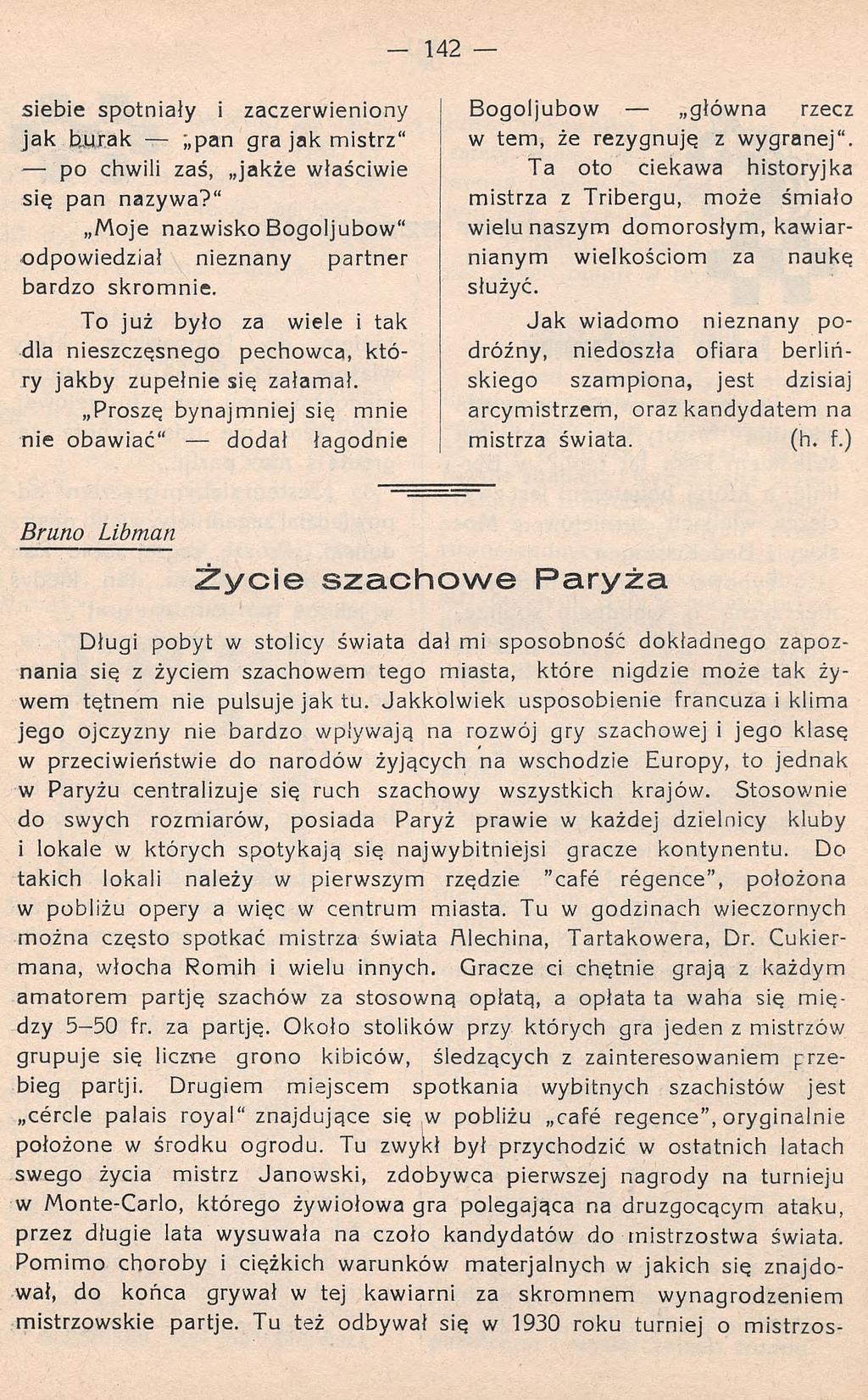 siebie spotnialy i zaczerwieniony jak burak ;,pan gra jak mistrz" po chwili zaś, jakże właściwie się pan nazywa?" Moje nazwisko Bogoljubow" odpowiedział nieznany partner bardzo skromnie.